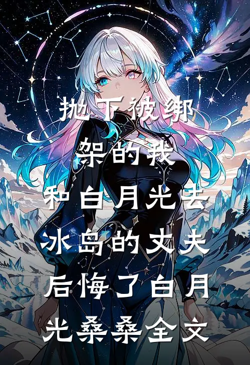 抛下被绑架的我，和白月光去冰岛的丈夫后悔了白月光桑桑全文