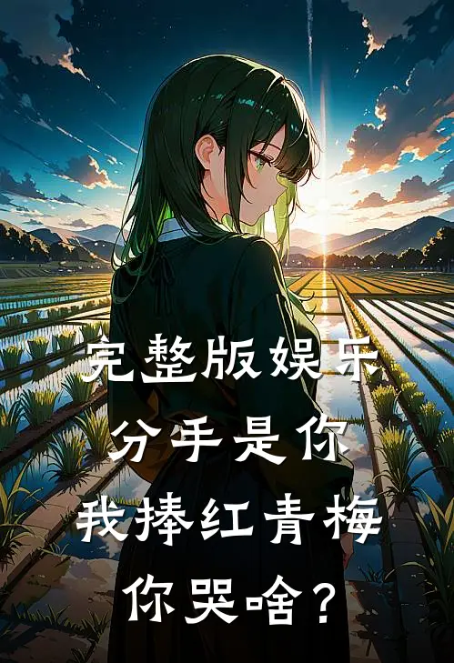 完整版娱乐：分手是你，我捧红青梅你哭啥？