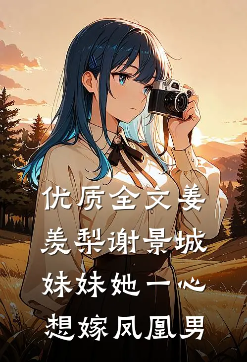 优质全文姜羡梨谢景城妹妹她一心想嫁凤凰男