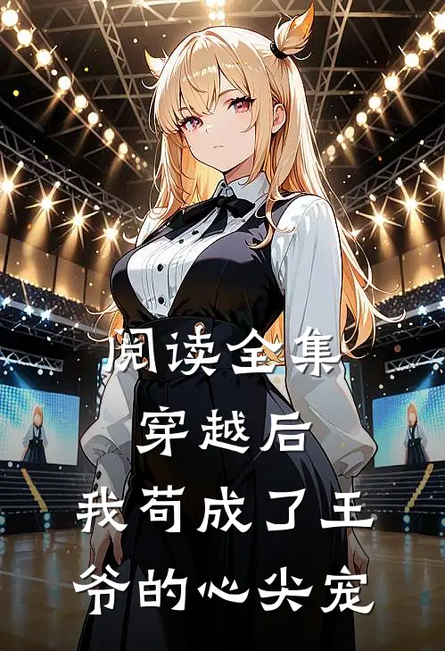阅读全集穿越后,我苟成了王爷的心尖宠