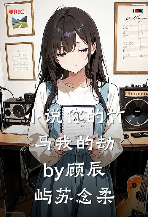 小说你的竹马我的劫by顾辰屿苏念柔