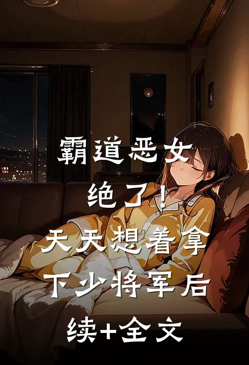 霸道恶女绝了！天天想着拿下少将军后续+全文