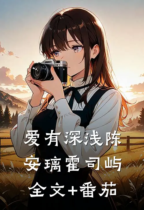 爱有深浅陈安璃霍司屿全文+番茄