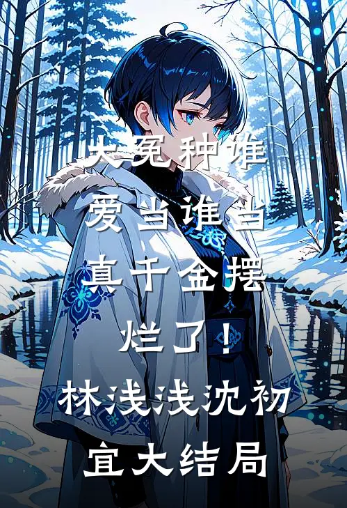 大冤种谁爱当谁当，真千金摆烂了！林浅浅沈初宜大结局