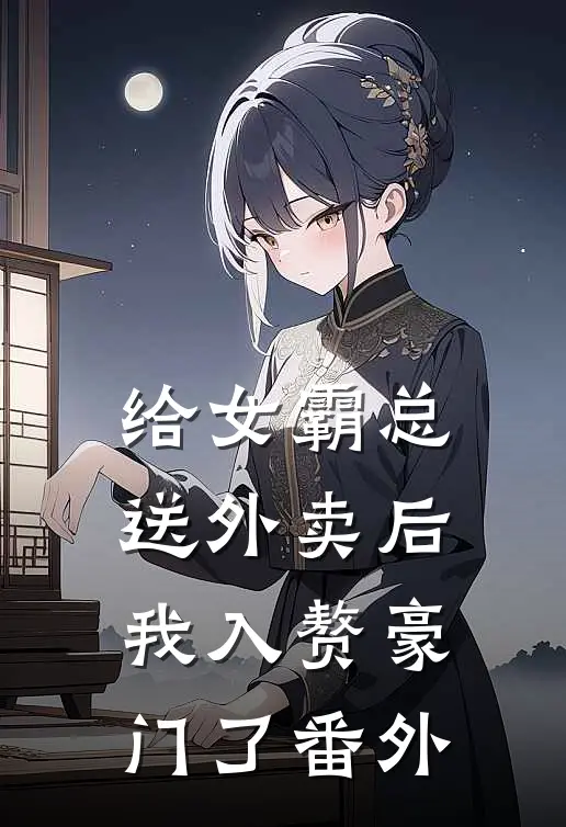 给女霸总送外卖后，我入赘豪门了番外