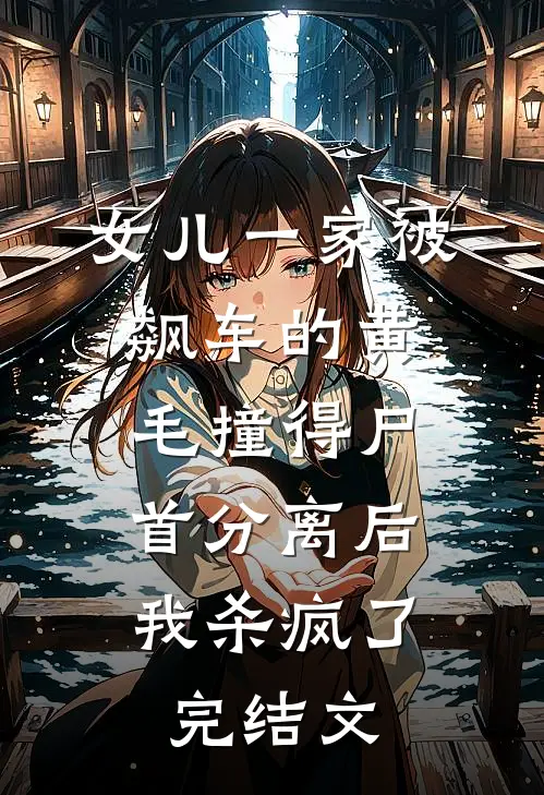 女儿一家被飙车的黄毛撞得尸首分离后，我杀疯了完结文