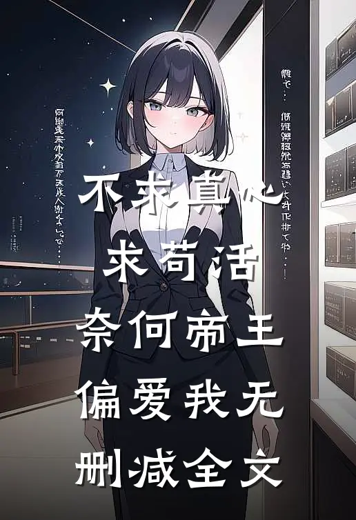 不求真心求苟活，奈何帝王偏爱我无删减全文