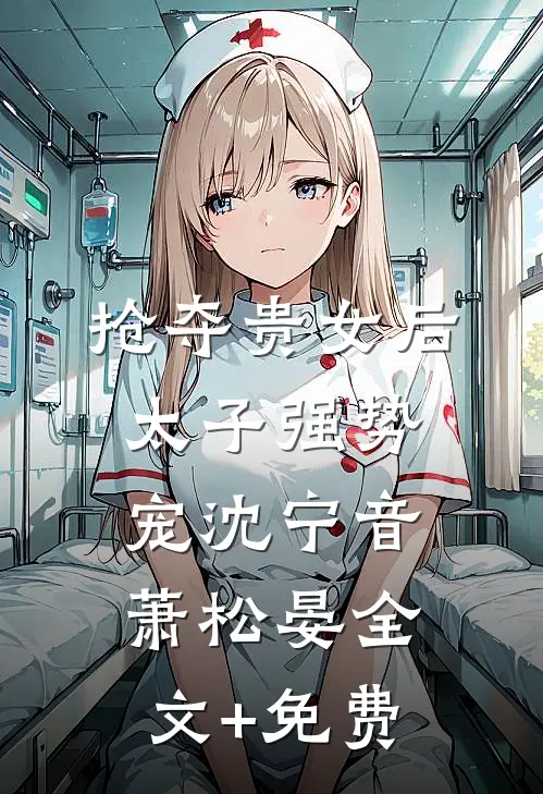 抢夺贵女后太子强势宠沈宁音萧松晏全文+免费