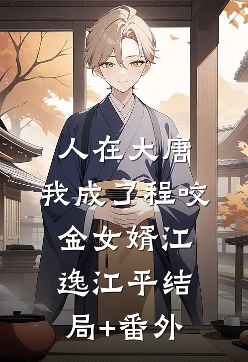 人在大唐，我成了程咬金女婿江逸江平结局+番外