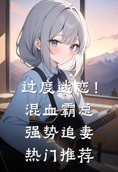 过度迷恋！混血霸总强势追妻热门推荐