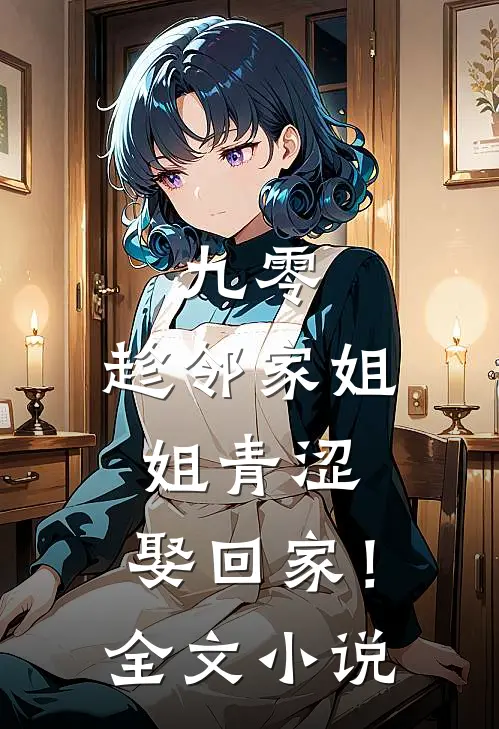 九零：趁邻家姐姐青涩，娶回家！全文小说
