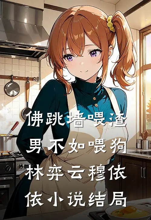 佛跳墙喂渣男不如喂狗林弈云穆依依小说结局