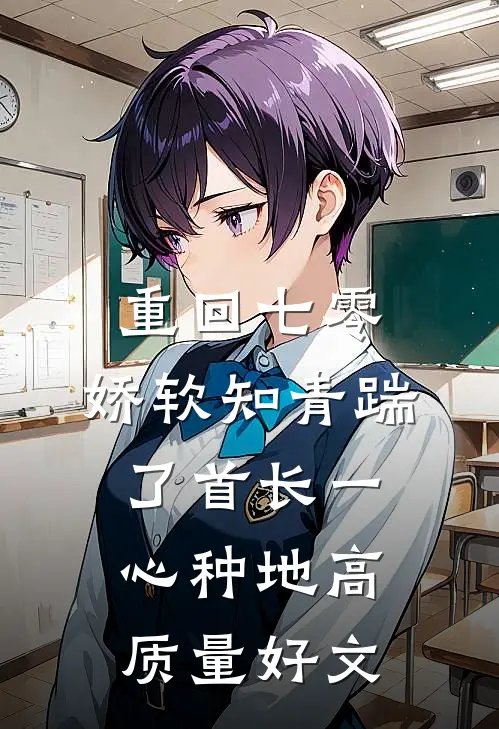 重回七零，娇软知青踹了首长一心种地高质量好文