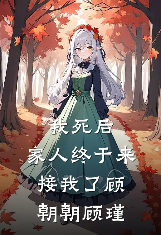 我死后，家人终于来接我了顾朝朝顾瑾