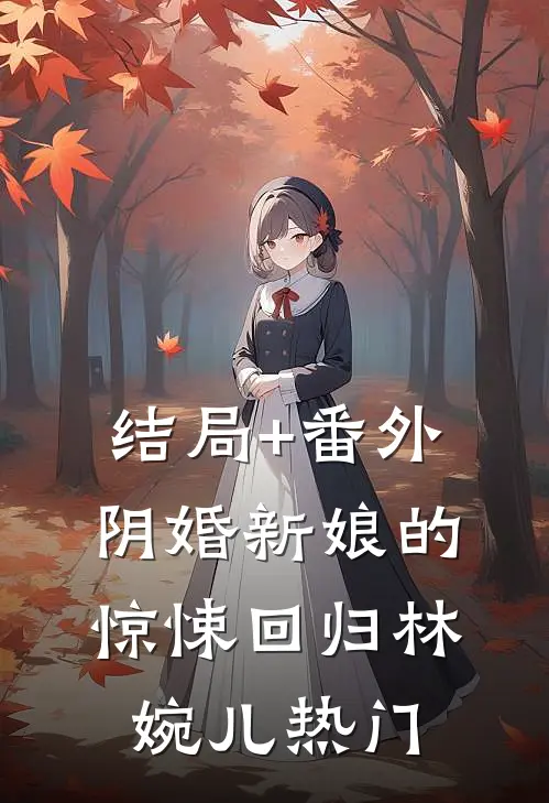 结局+番外阴婚新娘的惊悚回归林婉儿热门