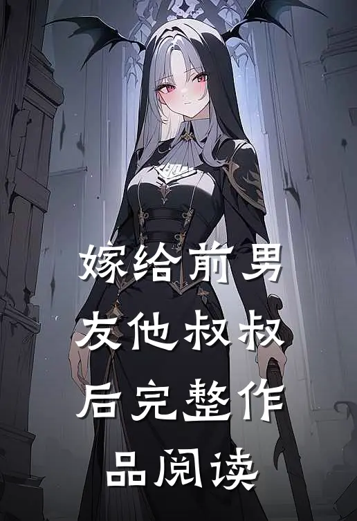 嫁给前男友他叔叔后完整作品阅读