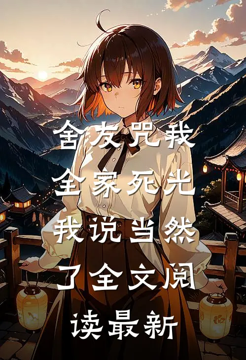 舍友咒我全家死光，我说当然了全文阅读最新