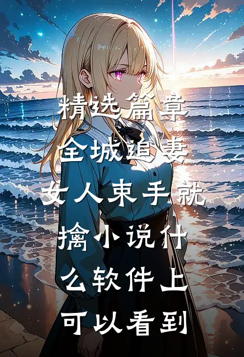 精选篇章全城追妻:女人束手就擒 小说什么软件上可以看到