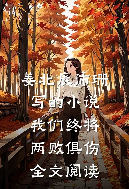 姜北辰沛珊写的小说我们终将两败俱伤全文阅读