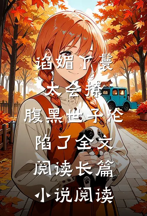 谄媚丫鬟太会撩,腹黑世子沦陷了全文阅读长篇小说阅读