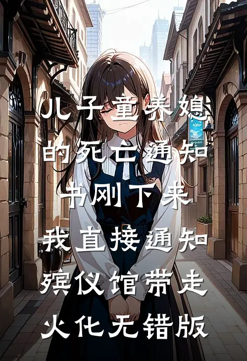 儿子童养媳的死亡通知书刚下来，我直接通知殡仪馆带走火化无错版