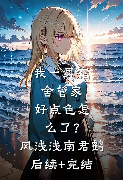 我一男宿舍管家，好点色怎么了？风浅浅南君鹤后续+完结