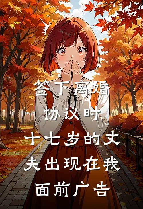 签下离婚协议时，十七岁的丈夫出现在我面前广告