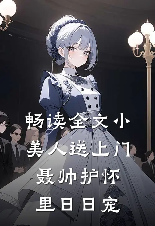畅读全文小美人送上门，聂帅护怀里日日宠