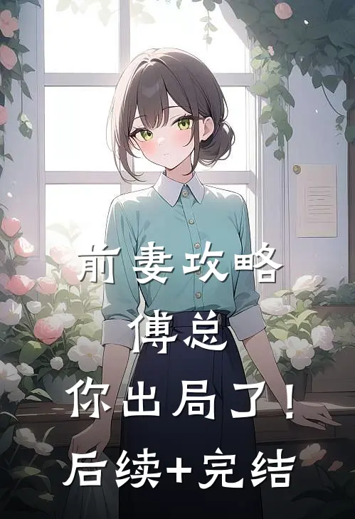 前妻攻略：傅总，你出局了！后续+完结