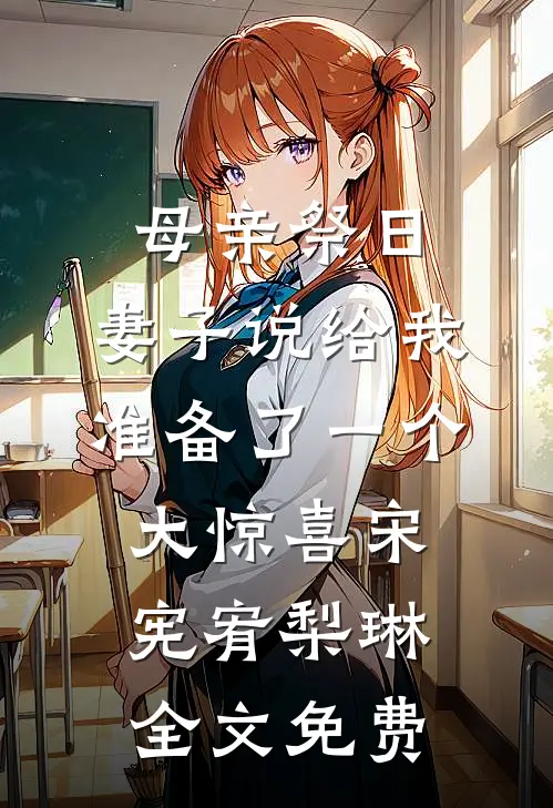 母亲祭日，妻子说给我准备了一个大惊喜宋宪宥梨琳全文免费