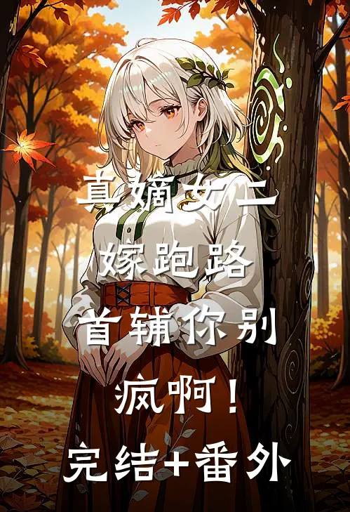 真嫡女二嫁跑路，首辅你别疯啊！完结+番外