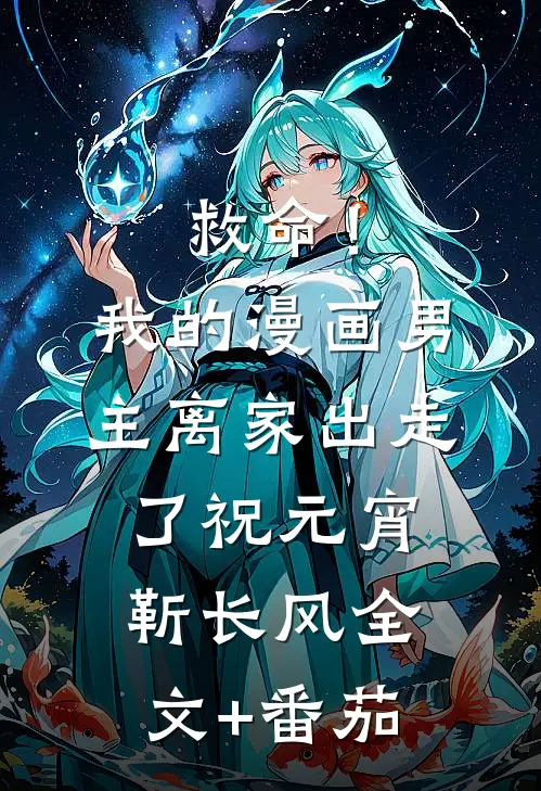 救命！我的漫画男主离家出走了祝元宵靳长风全文+番茄