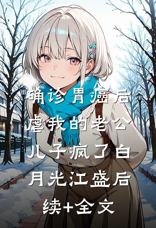 确诊胃癌后，虐我的老公儿子疯了白月光江盛后续+全文