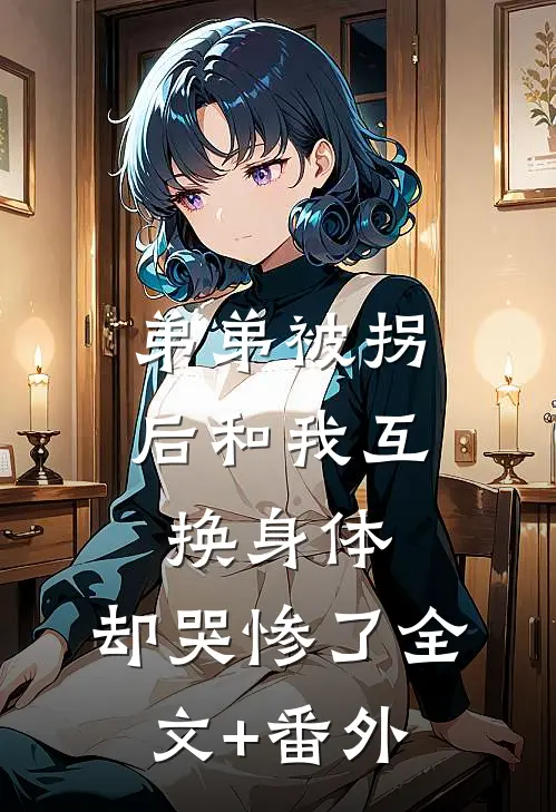 弟弟被拐后和我互换身体，却哭惨了全文+番外