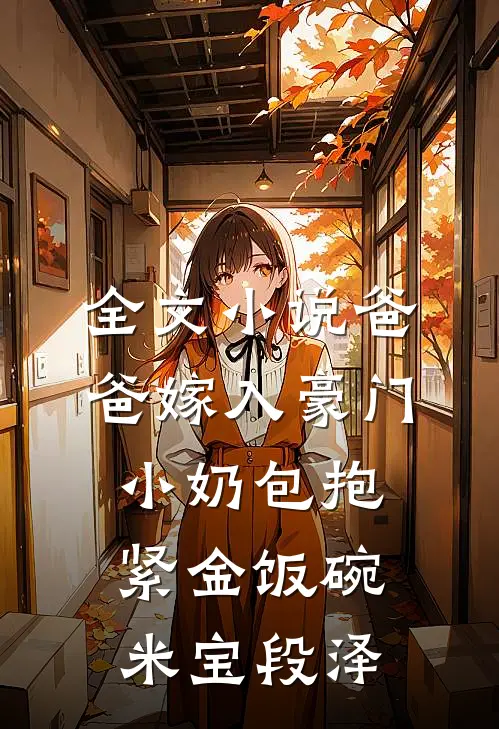 全文小说爸爸嫁入豪门，小奶包抱紧金饭碗米宝段泽