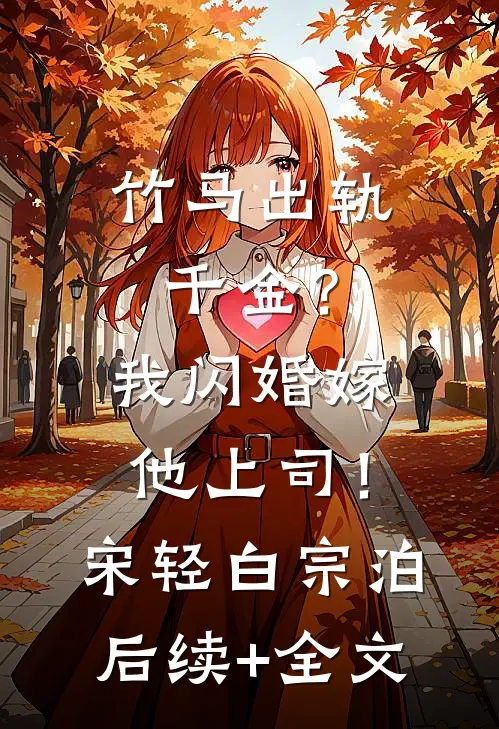 竹马出轨千金？我闪婚嫁他上司！宋轻白宗泊后续+全文