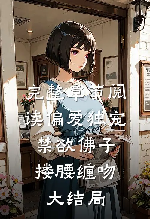 完整章节阅读偏爱独宠,禁欲佛子搂腰缠吻大结局