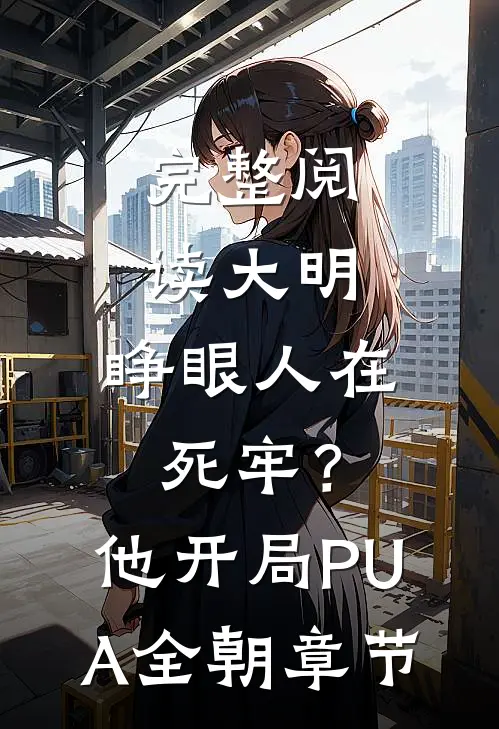 完整阅读大明：睁眼人在死牢？他开局PUA全朝章节