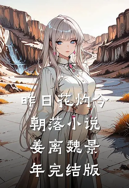 昨日花灼今朝落小说姜离魏景年完结版