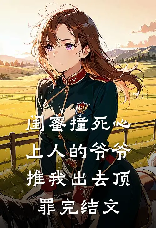 闺蜜撞死心上人的爷爷，推我出去顶罪完结文