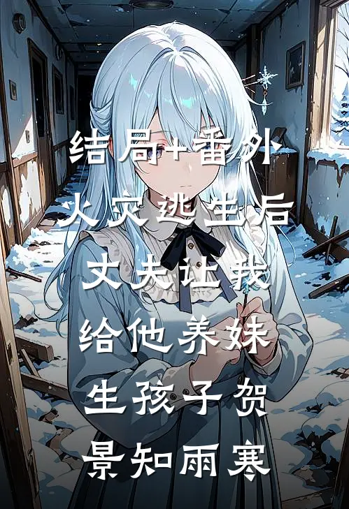 结局+番外火灾逃生后，丈夫让我给他养妹生孩子贺景知雨寒