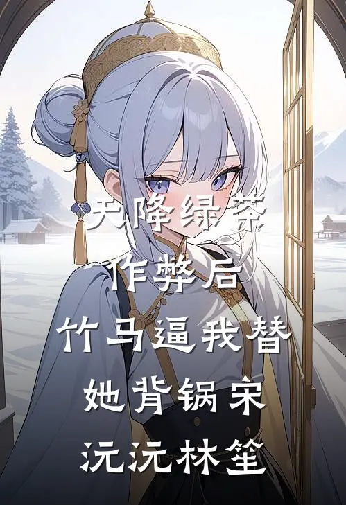 天降绿茶作弊后，竹马逼我替她背锅宋沅沅林笙