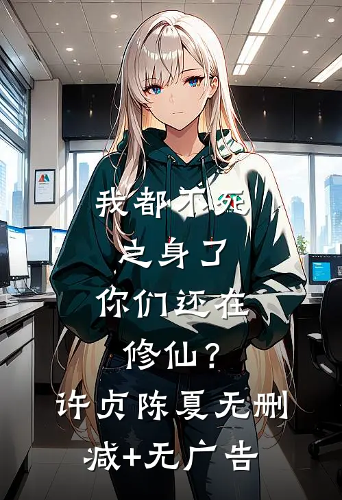 我都不死之身了，你们还在修仙？许贞陈夏无删减+无广告