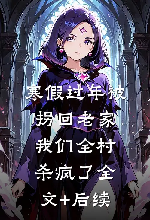 寒假过年被拐回老家，我们全村杀疯了全文+后续