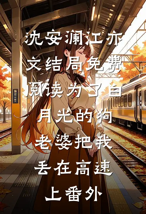 沈安澜江亦文结局免费阅读为了白月光的狗，老婆把我丢在高速上番外