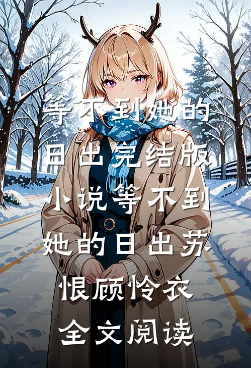 等不到她的日出完结版小说_等不到她的日出苏恨顾怜衣全文阅读