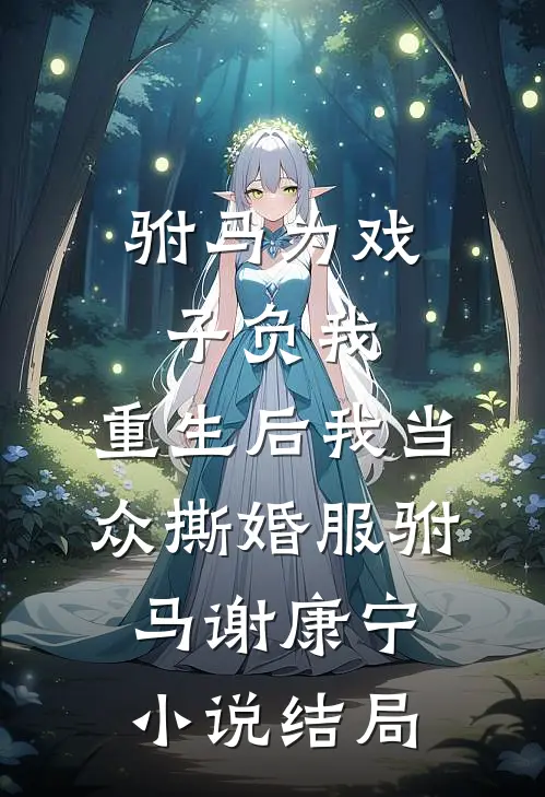 驸马为戏子负我，重生后我当众撕婚服驸马谢康宁小说结局
