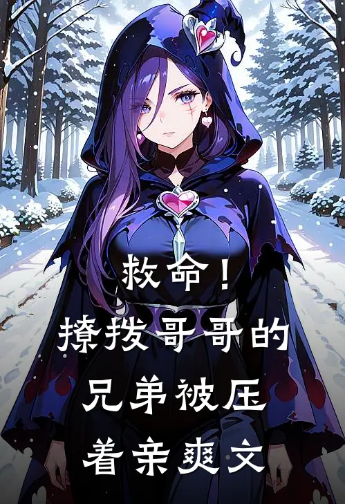 救命！撩拨哥哥的兄弟，被压着亲爽文