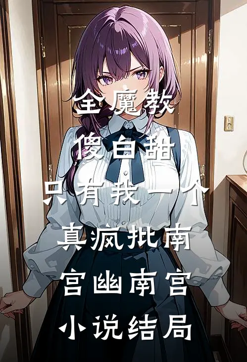 全魔教傻白甜，只有我一个真疯批南宫幽南宫小说结局