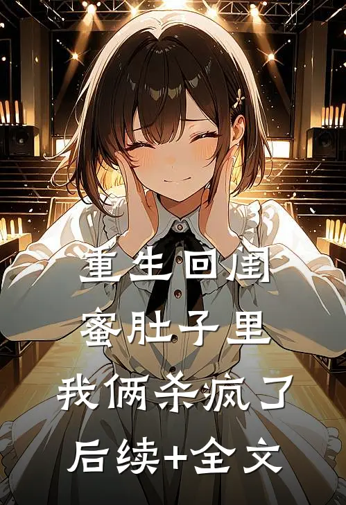 重生回闺蜜肚子里，我俩杀疯了后续+全文